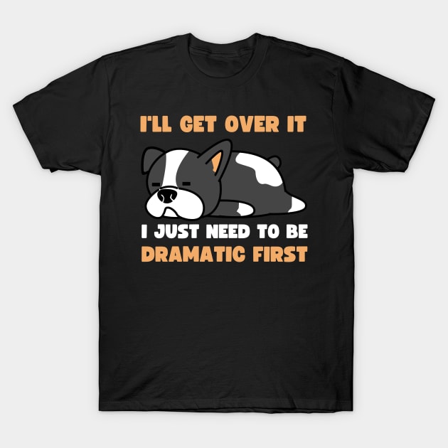 I'll Get Over It I Just Need To Be Dramatic First T-Shirt by apparel.tolove@gmail.com